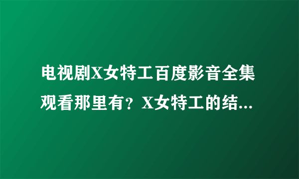 电视剧X女特工百度影音全集观看那里有？X女特工的结局如何？