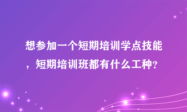 想参加一个短期培训学点技能，短期培训班都有什么工种？
