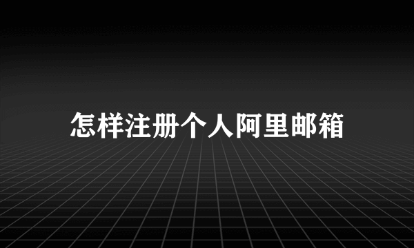 怎样注册个人阿里邮箱