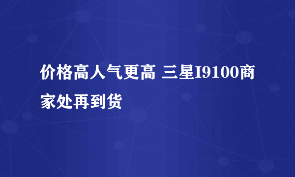价格高人气更高 三星I9100商家处再到货