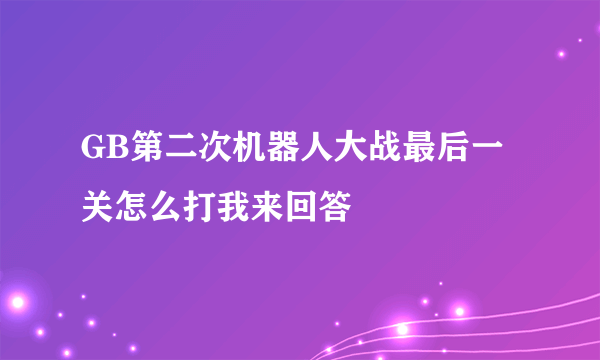 GB第二次机器人大战最后一关怎么打我来回答