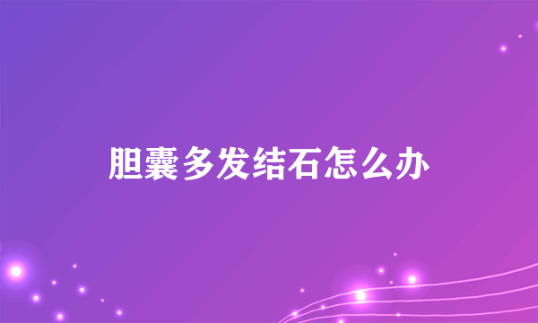 胆囊多发结石怎么办