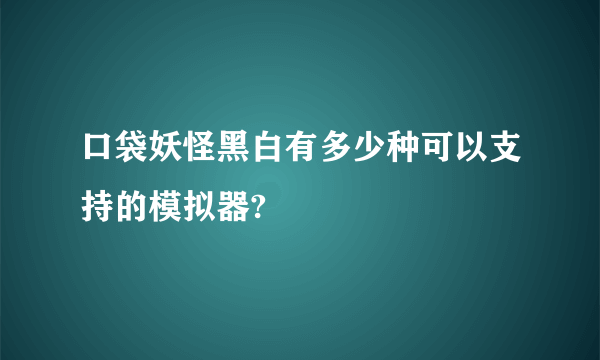 口袋妖怪黑白有多少种可以支持的模拟器?