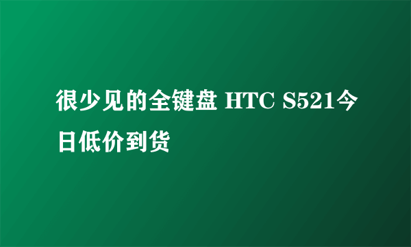 很少见的全键盘 HTC S521今日低价到货