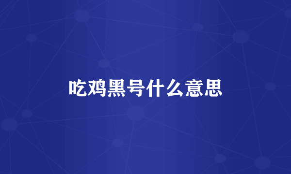 吃鸡黑号什么意思