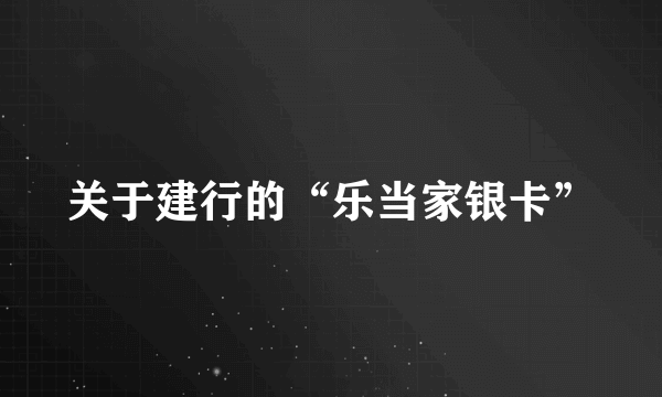 关于建行的“乐当家银卡”