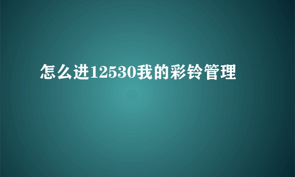 怎么进12530我的彩铃管理