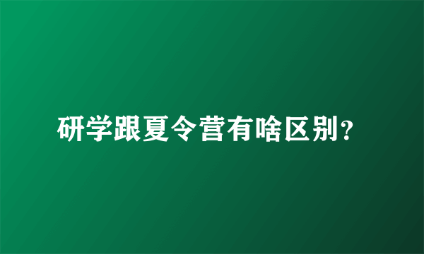 研学跟夏令营有啥区别？