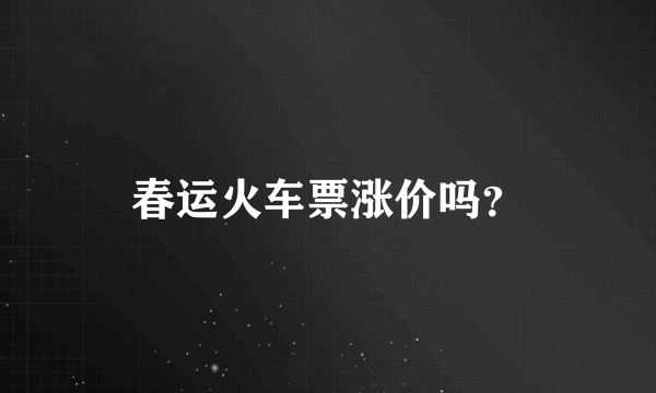 春运火车票涨价吗？