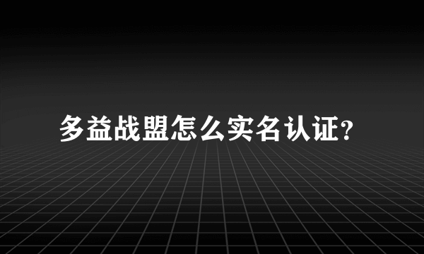 多益战盟怎么实名认证？