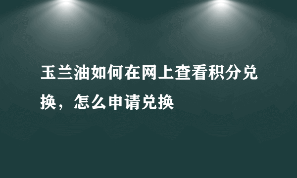 玉兰油如何在网上查看积分兑换，怎么申请兑换