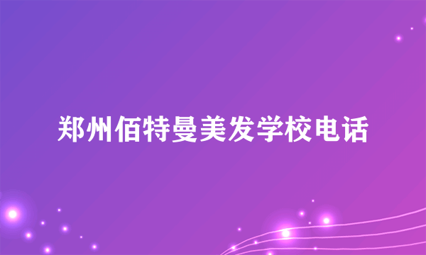 郑州佰特曼美发学校电话