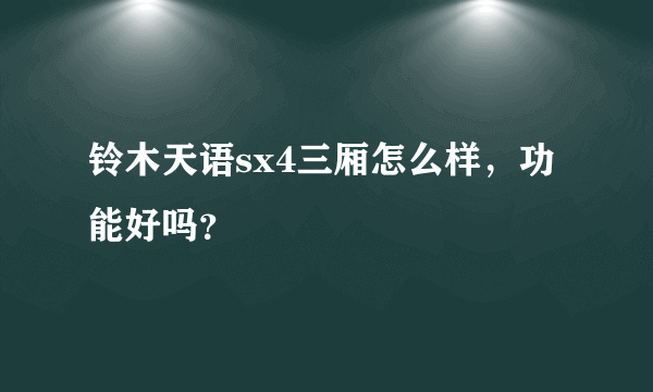 铃木天语sx4三厢怎么样，功能好吗？