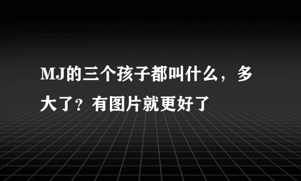 MJ的三个孩子都叫什么，多大了？有图片就更好了