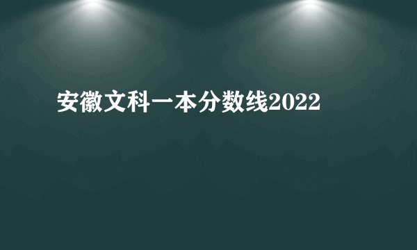 安徽文科一本分数线2022