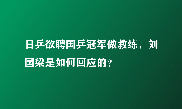 日乒欲聘国乒冠军做教练，刘国梁是如何回应的？