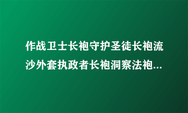 作战卫士长袍守护圣徒长袍流沙外套执政者长袍洞察法袍哪个容易出