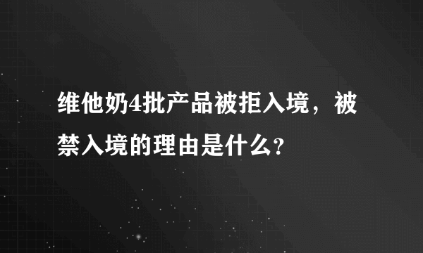维他奶4批产品被拒入境，被禁入境的理由是什么？