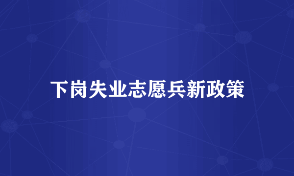 下岗失业志愿兵新政策