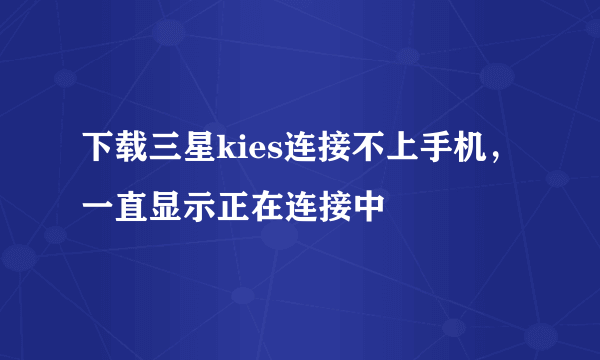 下载三星kies连接不上手机，一直显示正在连接中