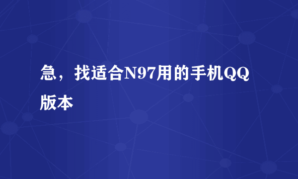 急，找适合N97用的手机QQ版本