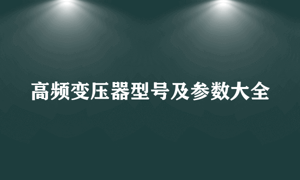 高频变压器型号及参数大全