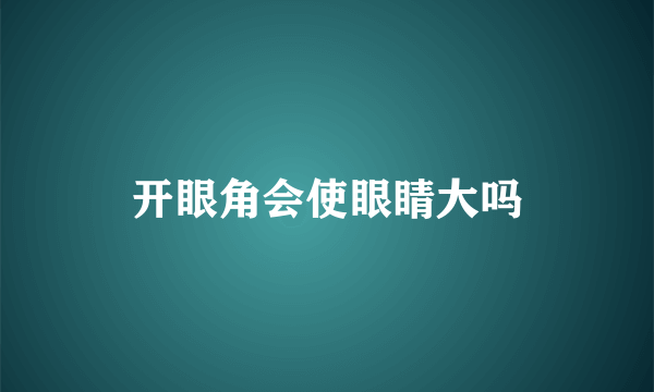 开眼角会使眼睛大吗