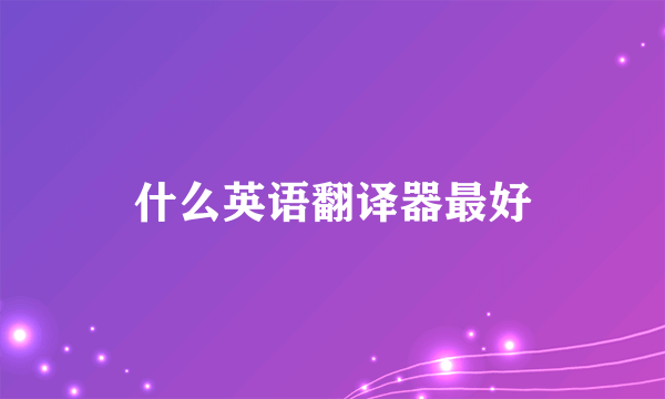 什么英语翻译器最好