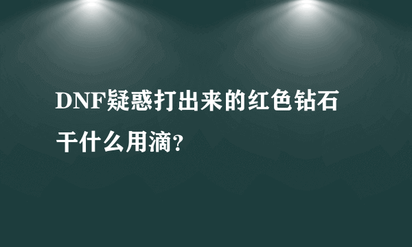 DNF疑惑打出来的红色钻石 干什么用滴？