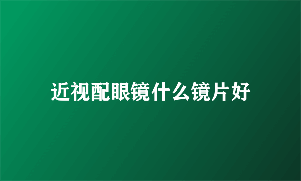 近视配眼镜什么镜片好
