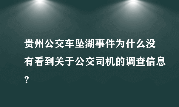 贵州公交车坠湖事件为什么没有看到关于公交司机的调查信息？
