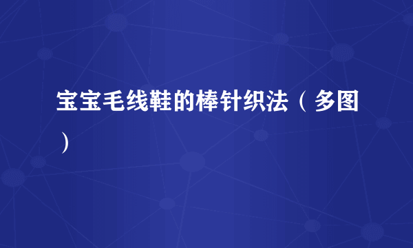 宝宝毛线鞋的棒针织法（多图）