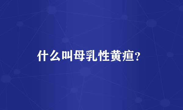 什么叫母乳性黄疸？