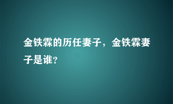 金铁霖的历任妻子，金铁霖妻子是谁？