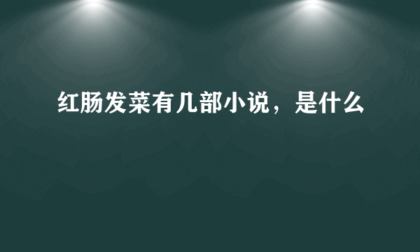 红肠发菜有几部小说，是什么