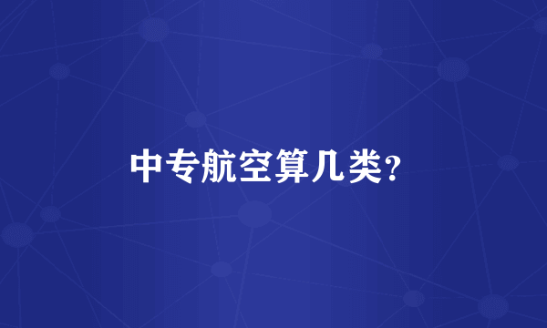 中专航空算几类？