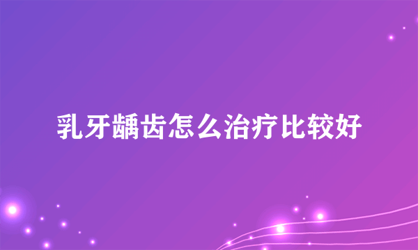 乳牙龋齿怎么治疗比较好