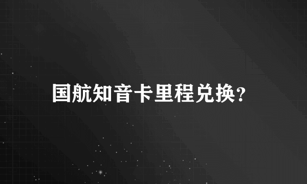 国航知音卡里程兑换？