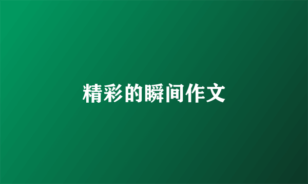 精彩的瞬间作文