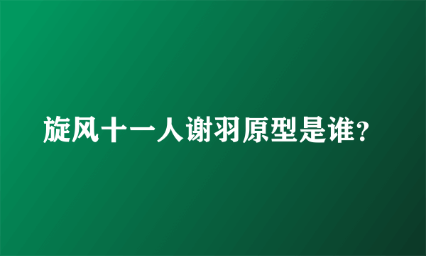 旋风十一人谢羽原型是谁？