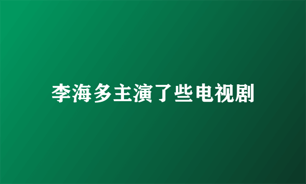 李海多主演了些电视剧