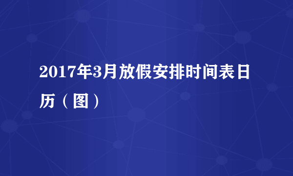 2017年3月放假安排时间表日历(图)