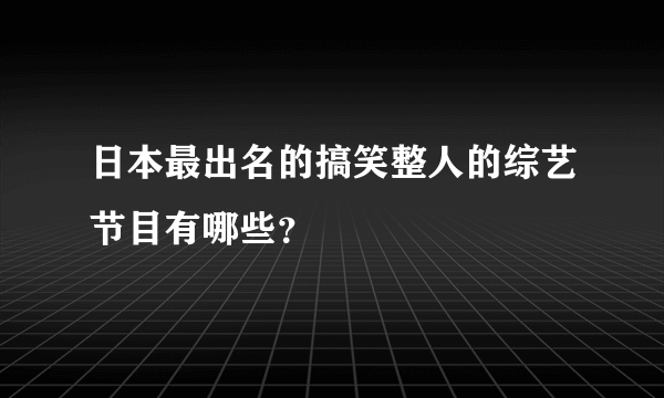 日本最出名的搞笑整人的综艺节目有哪些？