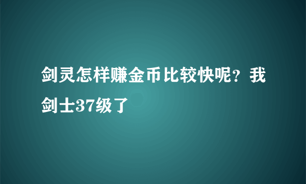 剑灵怎样赚金币比较快呢？我剑士37级了