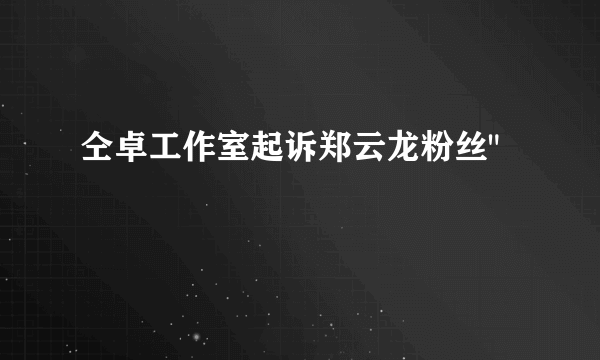 仝卓工作室起诉郑云龙粉丝