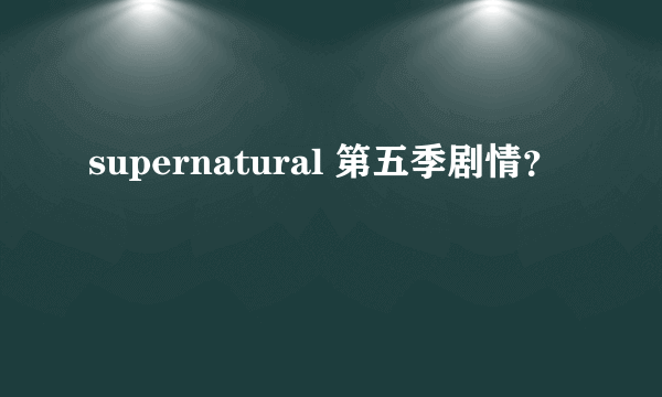 supernatural 第五季剧情？
