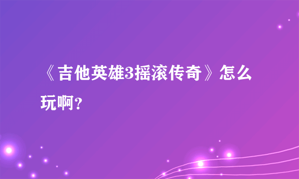 《吉他英雄3摇滚传奇》怎么玩啊？
