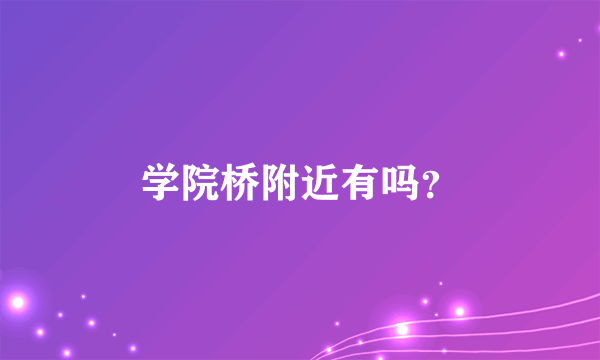 学院桥附近有吗？