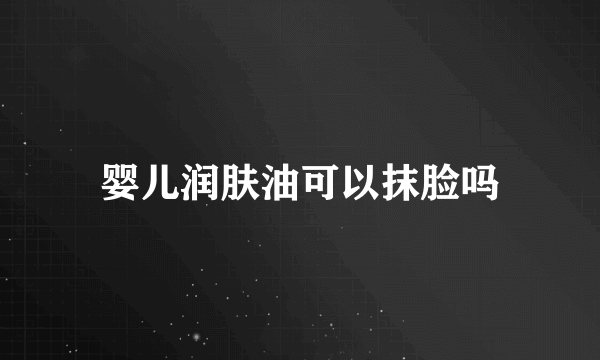 婴儿润肤油可以抹脸吗