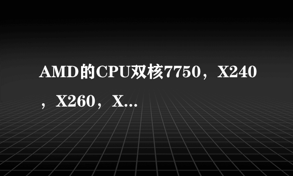 AMD的CPU双核7750，X240，X260，X270和三核8450，8650哪个更好？